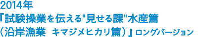 2014年 CM動画『試験操業を伝える“見せる課”水産篇』ロングバージョン