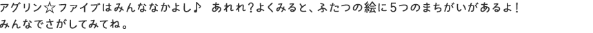 アグリン☆ファイブはみんななかよし♪あれれ？よくみると、ふたつの絵に5つのまちがいがあるよ！みんなでさがしてみてね。