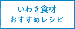 いわき食材おすすめレシピ