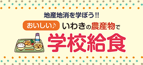 地産地消を学ぼう！おいしい♪ いわきの農産物で学校給食