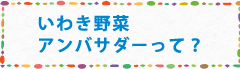 いわき野菜アンバサダーって？