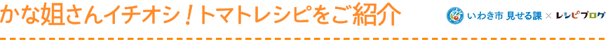 かな姐さんイチオシ！トマトレシピをご紹介